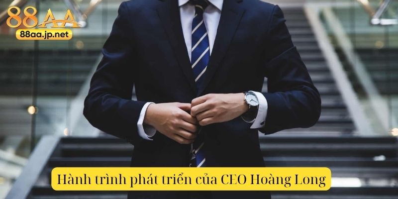 CEO Hoàng Long – Người dẫn dắt 88AA vươn tới đỉnh cao mới của ngành giải trí trực tuyến 3 Hành trình phát triển của CEO Hoàng Long